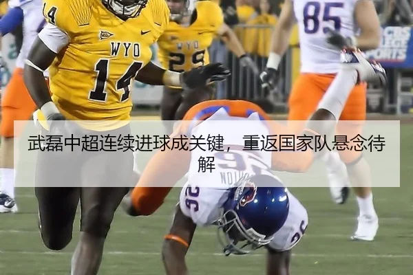 武磊中超连续进球成关键，重返国家队悬念待解