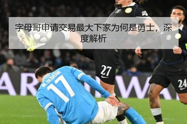 字母哥申请交易最大下家为何是勇士，深度解析